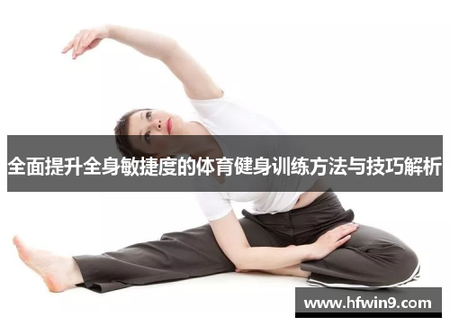 全面提升全身敏捷度的体育健身训练方法与技巧解析